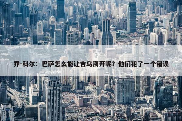 乔-科尔：巴萨怎么能让吉乌离开呢？他们犯了一个错误