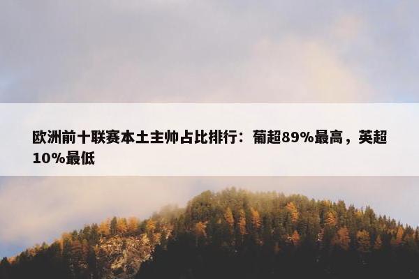 欧洲前十联赛本土主帅占比排行：葡超89%最高，英超10%最低