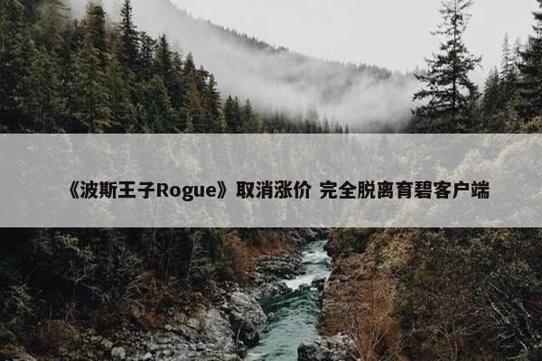 《波斯王子Rogue》取消涨价 完全脱离育碧客户端