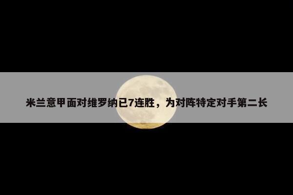 米兰意甲面对维罗纳已7连胜，为对阵特定对手第二长