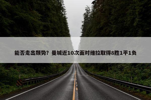 能否走出颓势？曼城近10次面对维拉取得8胜1平1负