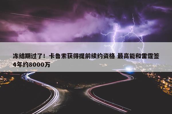 冻结期过了！卡鲁索获得提前续约资格 最高能和雷霆签4年约8000万