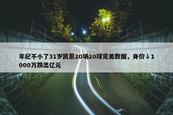 年纪不小了31岁凯恩20场20球完美数据，身价↓1000万跌出亿元