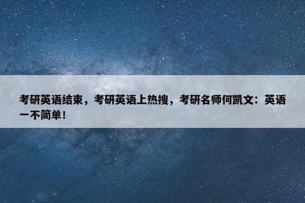 考研英语结束，考研英语上热搜，考研名师何凯文：英语一不简单！