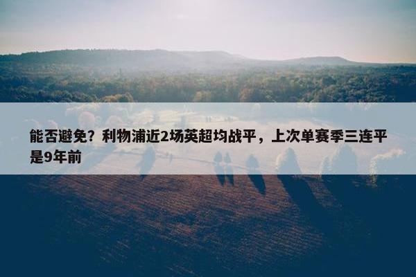 能否避免？利物浦近2场英超均战平，上次单赛季三连平是9年前