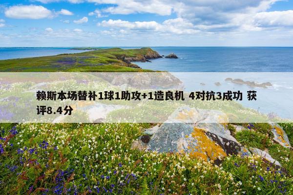 赖斯本场替补1球1助攻+1造良机 4对抗3成功 获评8.4分