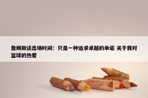 詹姆斯谈出场时间：只是一种追求卓越的承诺 关于我对篮球的热爱