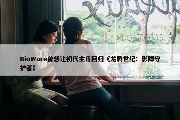 BioWare曾想让初代主角回归《龙腾世纪：影障守护者》