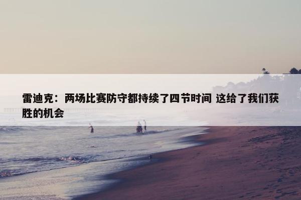 雷迪克：两场比赛防守都持续了四节时间 这给了我们获胜的机会