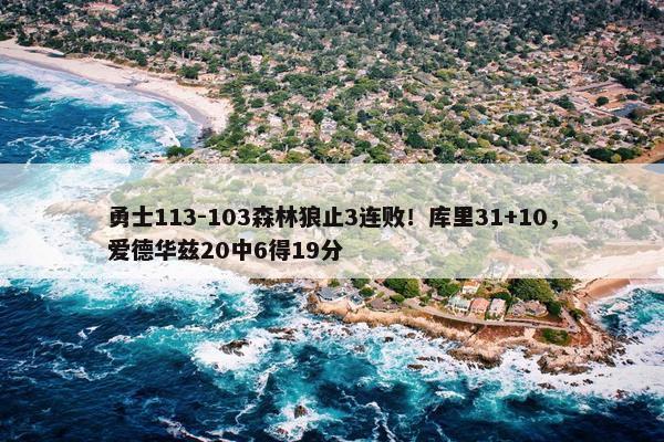 勇士113-103森林狼止3连败！库里31+10，爱德华兹20中6得19分