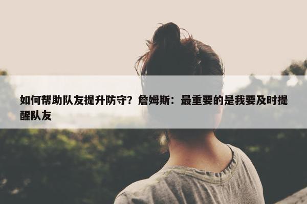 如何帮助队友提升防守？詹姆斯：最重要的是我要及时提醒队友