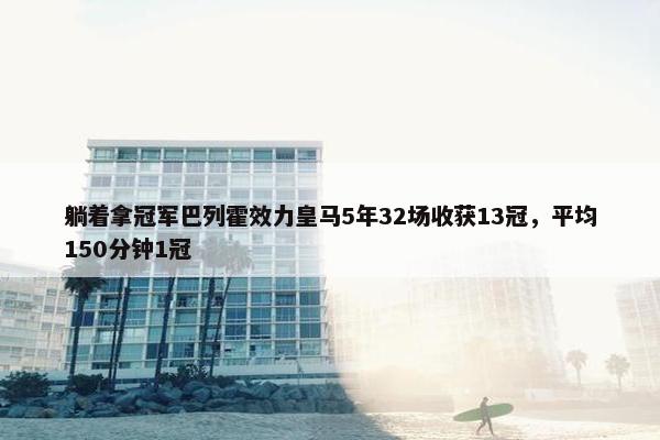 躺着拿冠军巴列霍效力皇马5年32场收获13冠，平均150分钟1冠