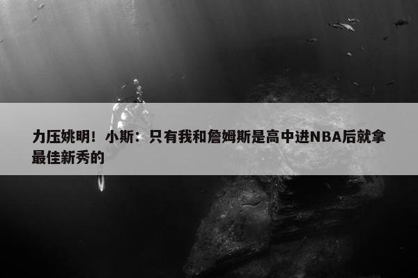 力压姚明！小斯：只有我和詹姆斯是高中进NBA后就拿最佳新秀的