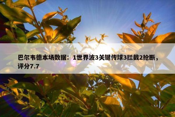 巴尔韦德本场数据：1世界波3关键传球3拦截2抢断，评分7.7