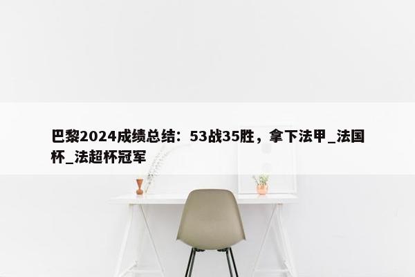 巴黎2024成绩总结：53战35胜，拿下法甲_法国杯_法超杯冠军