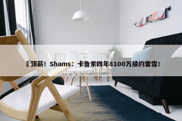 ️顶薪！Shams：卡鲁索四年8100万续约雷霆！