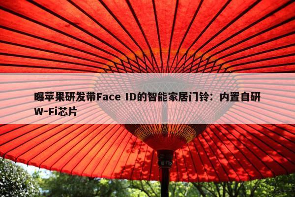 曝苹果研发带Face ID的智能家居门铃：内置自研W-Fi芯片