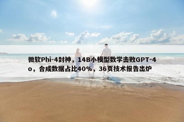 微软Phi-4封神，14B小模型数学击败GPT-4o，合成数据占比40%，36页技术报告出炉