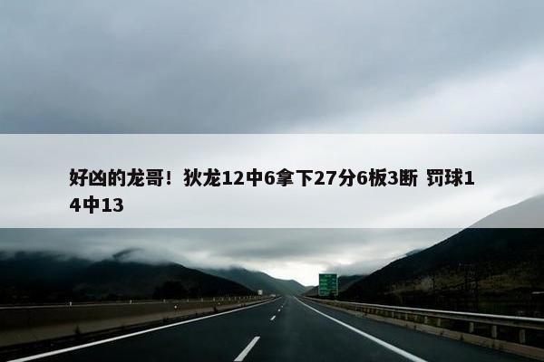 好凶的龙哥！狄龙12中6拿下27分6板3断 罚球14中13