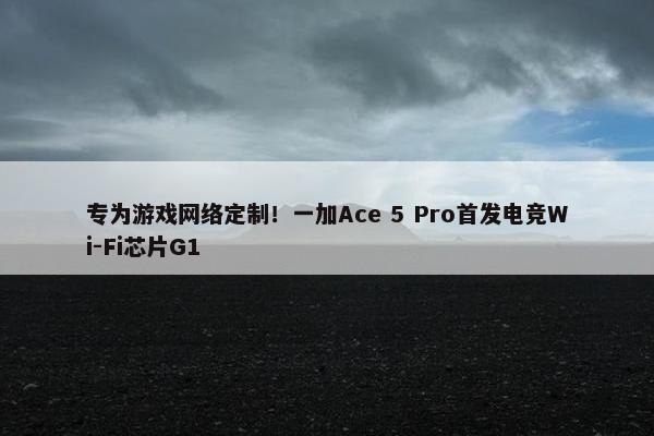 专为游戏网络定制！一加Ace 5 Pro首发电竞Wi-Fi芯片G1