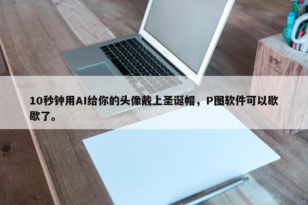 10秒钟用AI给你的头像戴上圣诞帽，P图软件可以歇歇了。