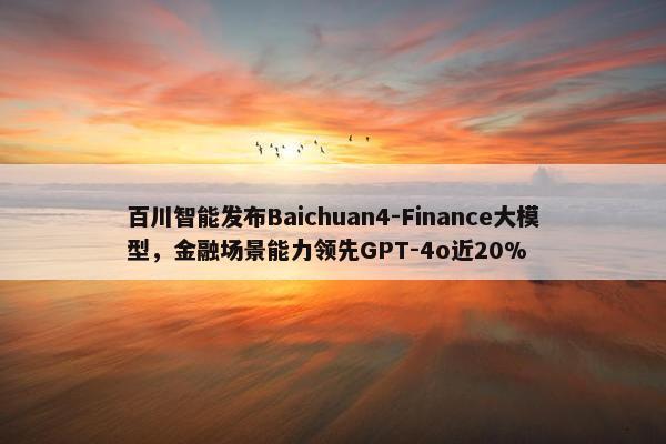 百川智能发布Baichuan4-Finance大模型，金融场景能力领先GPT-4o近20%