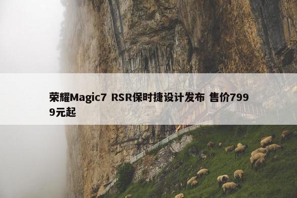 荣耀Magic7 RSR保时捷设计发布 售价7999元起