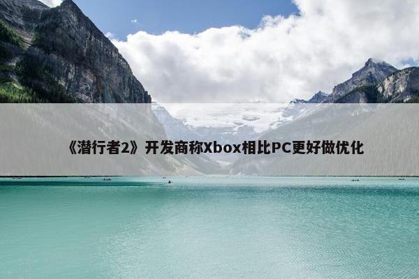 《潜行者2》开发商称Xbox相比PC更好做优化