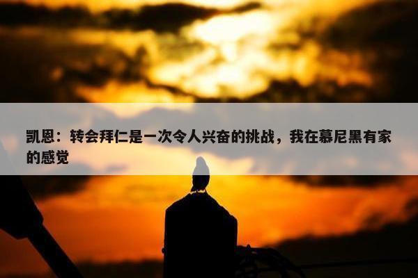 凯恩：转会拜仁是一次令人兴奋的挑战，我在慕尼黑有家的感觉