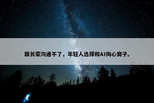 跟长辈沟通不了，年轻人选择和AI掏心窝子。