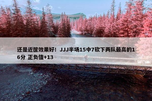 还是近筐效果好！JJJ半场15中7砍下两队最高的16分 正负值+13