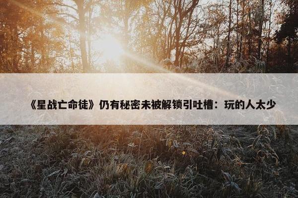 《星战亡命徒》仍有秘密未被解锁引吐槽：玩的人太少