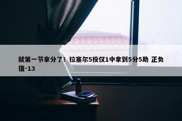 就第一节拿分了！拉塞尔5投仅1中拿到5分5助 正负值-13