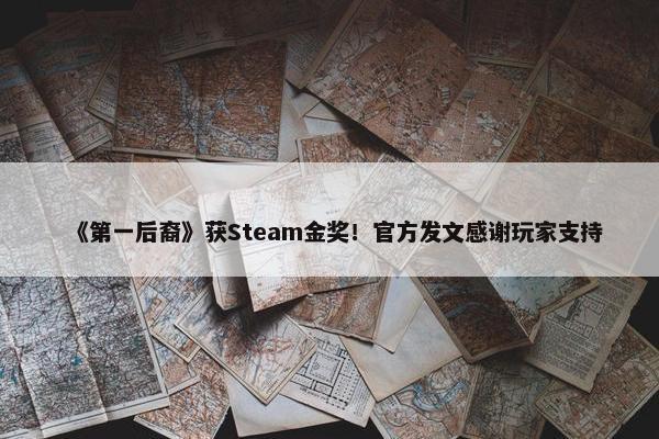 《第一后裔》获Steam金奖！官方发文感谢玩家支持