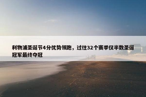 利物浦圣诞节4分优势领跑，过往32个赛季仅半数圣诞冠军最终夺冠