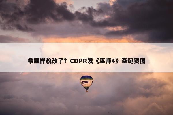 希里样貌改了？CDPR发《巫师4》圣诞贺图