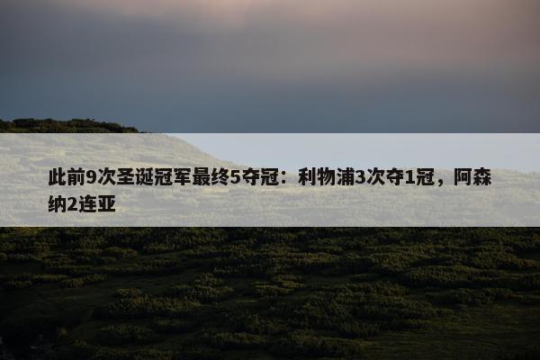 此前9次圣诞冠军最终5夺冠：利物浦3次夺1冠，阿森纳2连亚