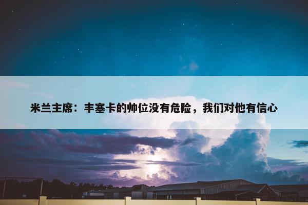 米兰主席：丰塞卡的帅位没有危险，我们对他有信心