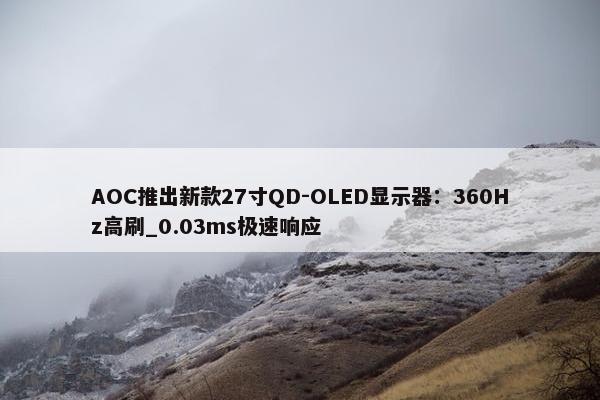 AOC推出新款27寸QD-OLED显示器：360Hz高刷_0.03ms极速响应