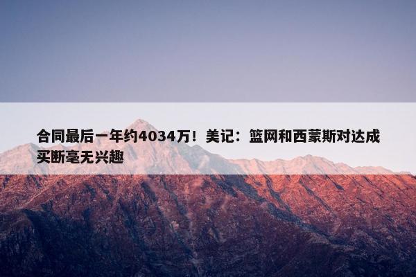 合同最后一年约4034万！美记：篮网和西蒙斯对达成买断毫无兴趣