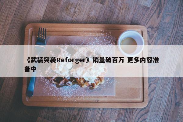 《武装突袭Reforger》销量破百万 更多内容准备中