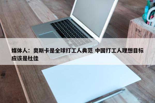 媒体人：奥斯卡是全球打工人典范 中国打工人理想目标应该是杜佳