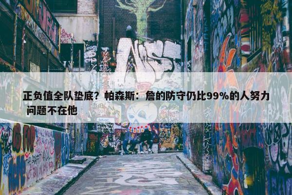 正负值全队垫底？帕森斯：詹的防守仍比99%的人努力 问题不在他