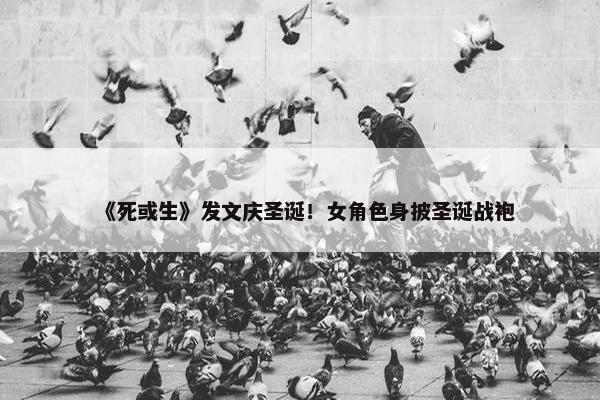 《死或生》发文庆圣诞！女角色身披圣诞战袍