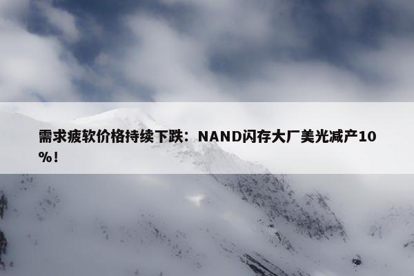 需求疲软价格持续下跌：NAND闪存大厂美光减产10%！