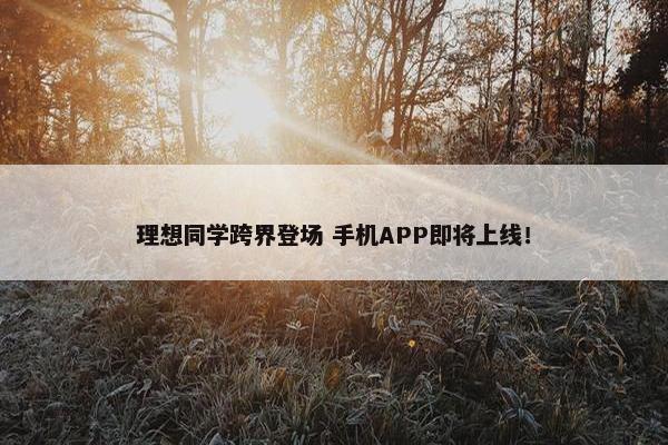 理想同学跨界登场 手机APP即将上线！