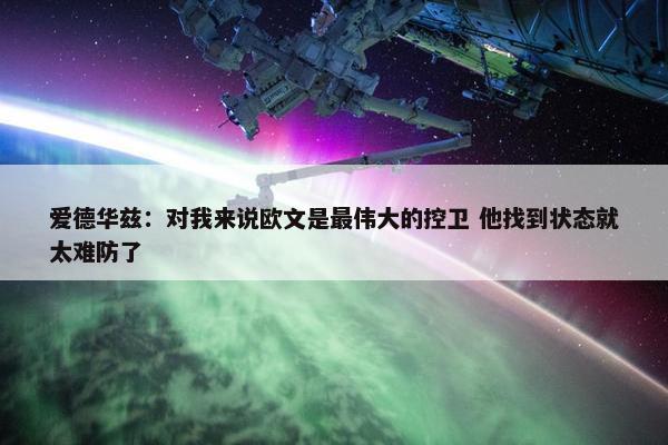 爱德华兹：对我来说欧文是最伟大的控卫 他找到状态就太难防了