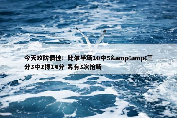 今天攻防俱佳！比尔半场10中5&amp;三分3中2得14分 另有3次抢断