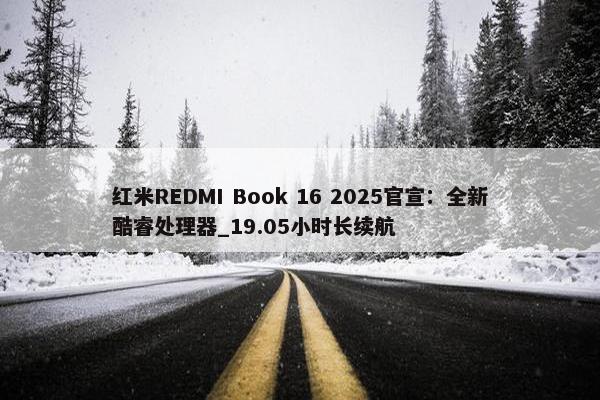 红米REDMI Book 16 2025官宣：全新酷睿处理器_19.05小时长续航