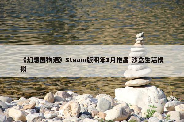 《幻想国物语》Steam版明年1月推出 沙盒生活模拟